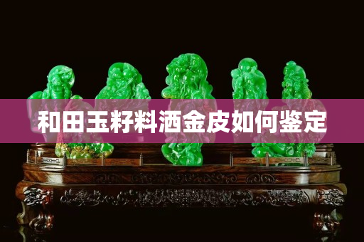 和田玉籽料洒金皮如何鉴定