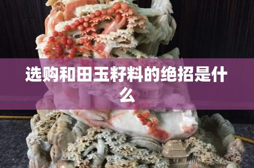 选购和田玉籽料的绝招是什么