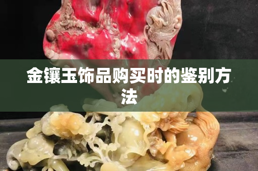 金镶玉饰品购买时的鉴别方法