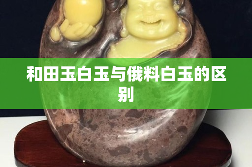 和田玉白玉与俄料白玉的区别