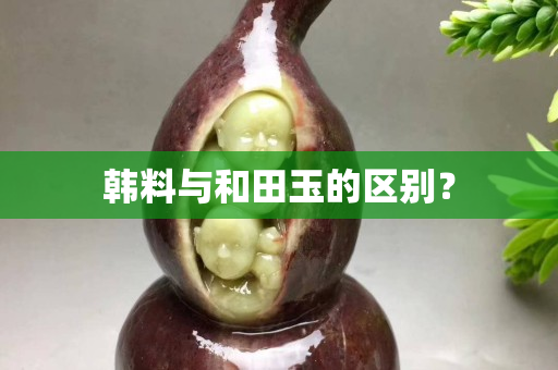 韩料与和田玉的区别？