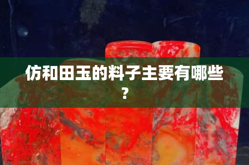 仿和田玉的料子主要有哪些?