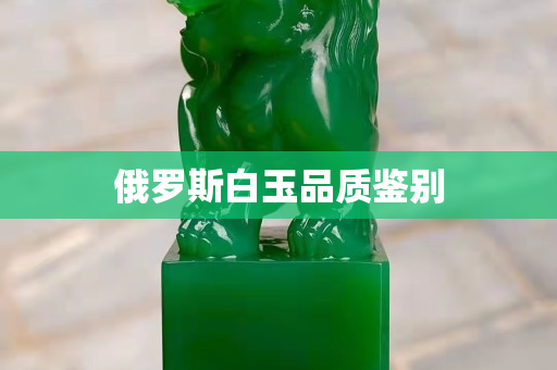 俄罗斯白玉品质鉴别