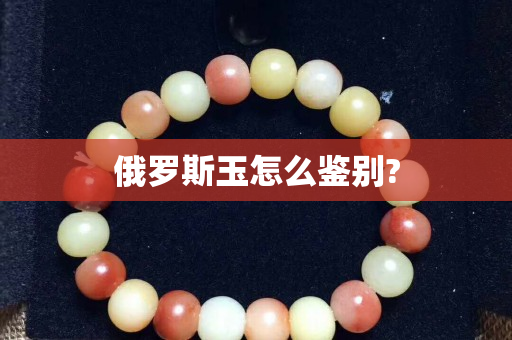 俄罗斯玉怎么鉴别?