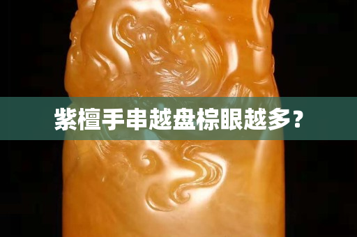 紫檀手串越盘棕眼越多？