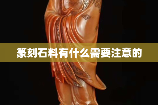 篆刻石料有什么需要注意的