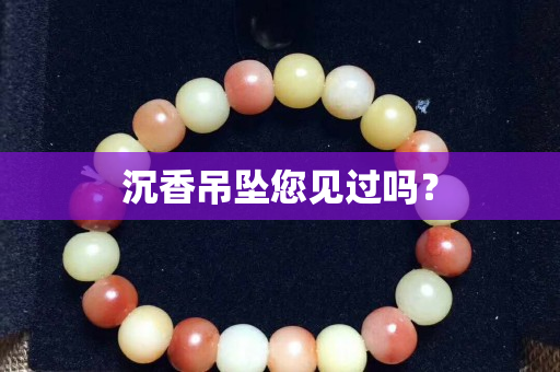 沉香吊坠您见过吗？