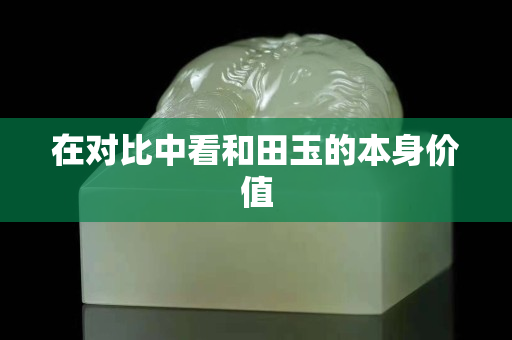 在对比中看和田玉的本身价值