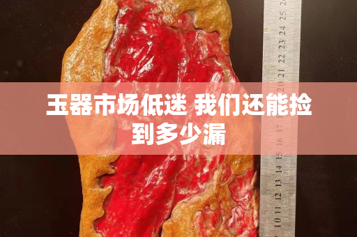 玉器市场低迷 我们还能捡到多少漏