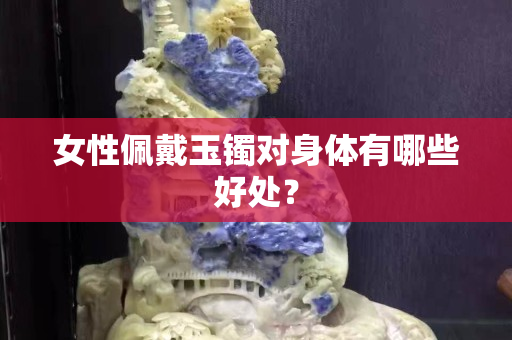 女性佩戴玉镯对身体有哪些好处？
