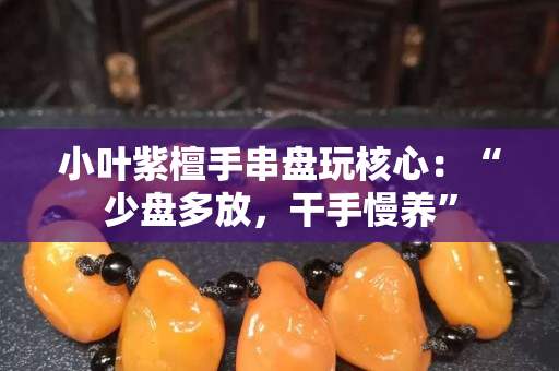 小叶紫檀手串盘玩核心：“少盘多放，干手慢养”