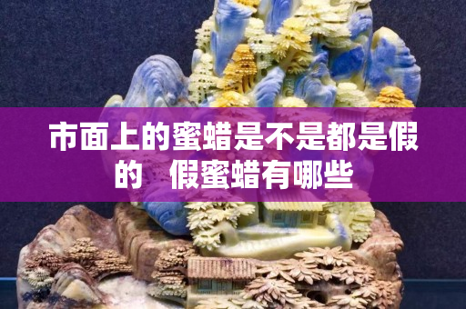 市面上的蜜蜡是不是都是假的   假蜜蜡有哪些