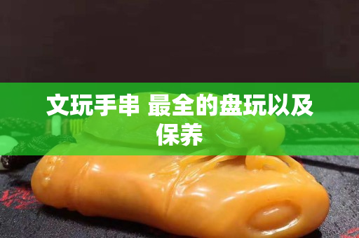 文玩手串 最全的盘玩以及保养