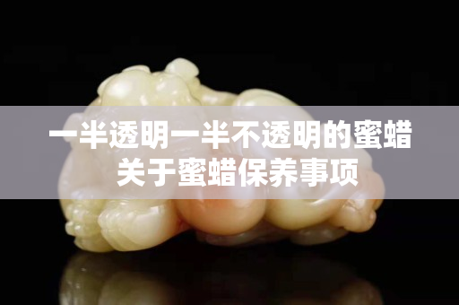 一半透明一半不透明的蜜蜡  关于蜜蜡保养事项
