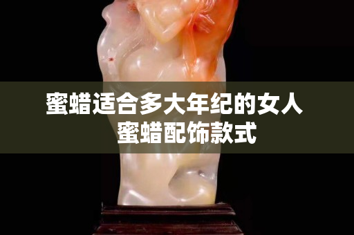 蜜蜡适合多大年纪的女人    蜜蜡配饰款式