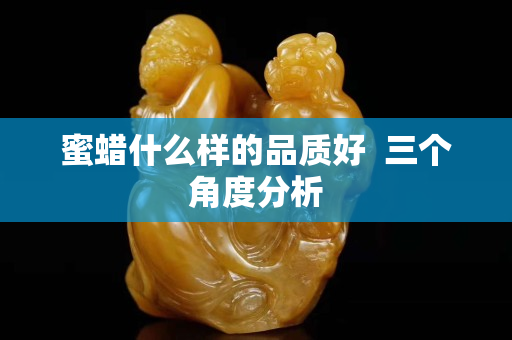 蜜蜡什么样的品质好  三个角度分析