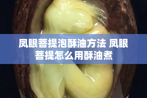 凤眼菩提泡酥油方法 凤眼菩提怎么用酥油煮