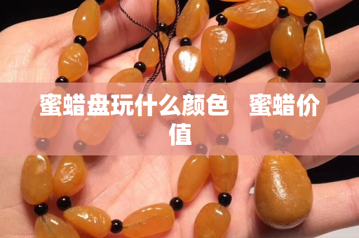 蜜蜡盘玩什么颜色   蜜蜡价值