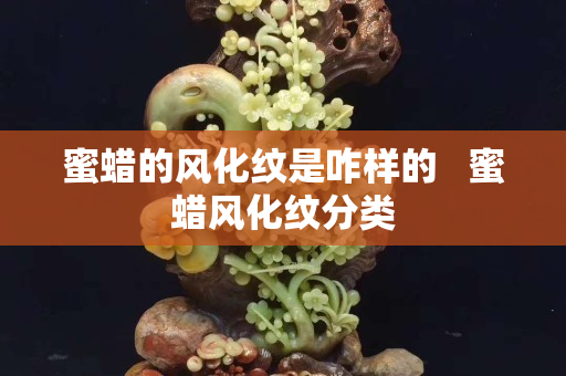 蜜蜡的风化纹是咋样的   蜜蜡风化纹分类