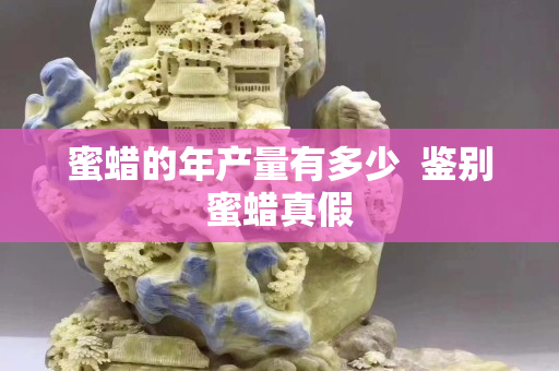 蜜蜡的年产量有多少  鉴别蜜蜡真假