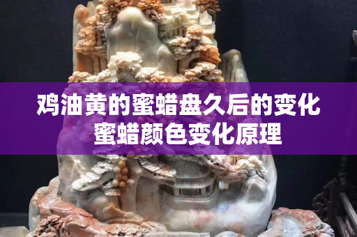 鸡油黄的蜜蜡盘久后的变化   蜜蜡颜色变化原理