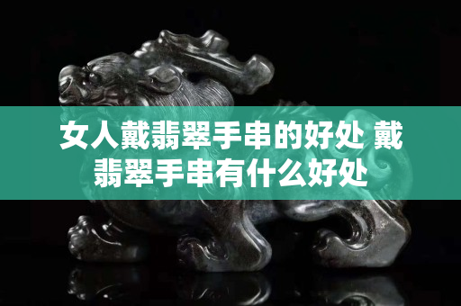 女人戴翡翠手串的好处 戴翡翠手串有什么好处