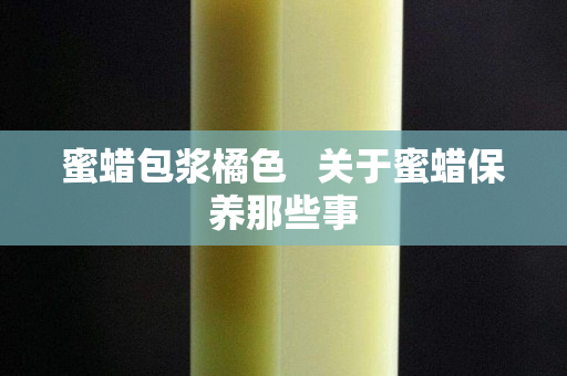 蜜蜡包浆橘色   关于蜜蜡保养那些事