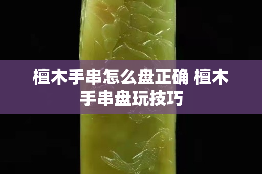 檀木手串怎么盘正确 檀木手串盘玩技巧