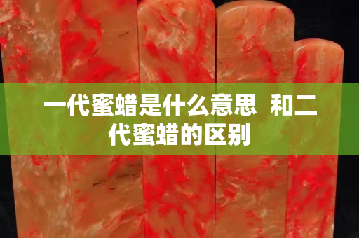 一代蜜蜡是什么意思  和二代蜜蜡的区别