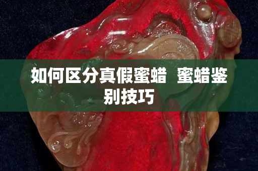 如何区分真假蜜蜡  蜜蜡鉴别技巧