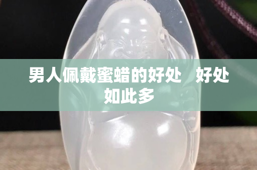 男人佩戴蜜蜡的好处   好处如此多