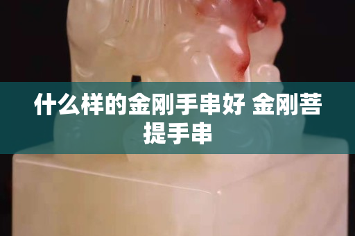 什么样的金刚手串好 金刚菩提手串