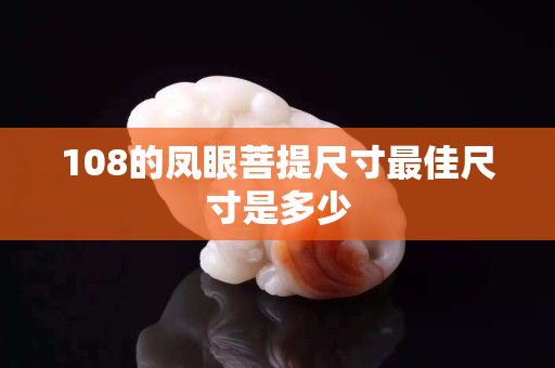 108的凤眼菩提尺寸最佳尺寸是多少