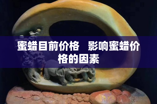 蜜蜡目前价格   影响蜜蜡价格的因素