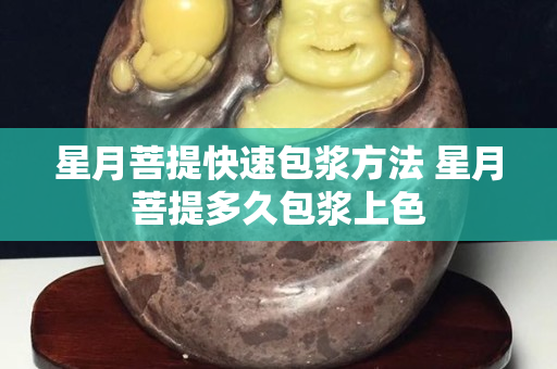 星月菩提快速包浆方法 星月菩提多久包浆上色