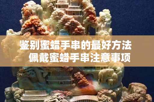 鉴别蜜蜡手串的最好方法   佩戴蜜蜡手串注意事项