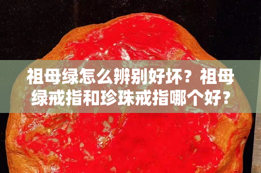 祖母绿怎么辨别好坏？祖母绿戒指和珍珠戒指哪个好？