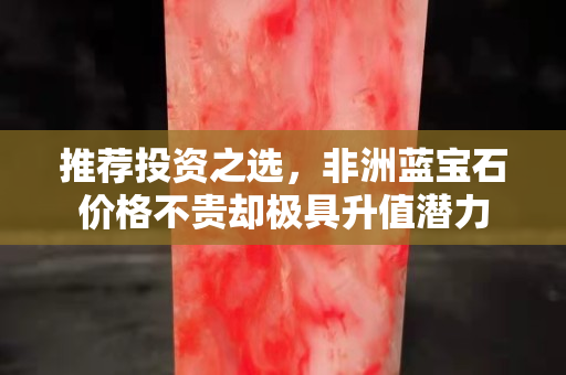 推荐投资之选，非洲蓝宝石价格不贵却极具升值潜力