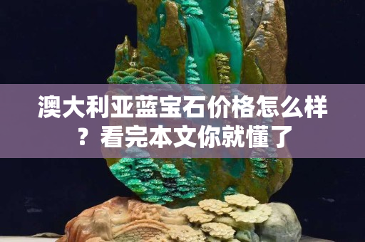 澳大利亚蓝宝石价格怎么样？看完本文你就懂了