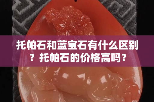 托帕石和蓝宝石有什么区别？托帕石的价格高吗？