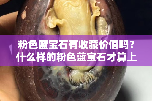 粉色蓝宝石有收藏价值吗？什么样的粉色蓝宝石才算上乘品？