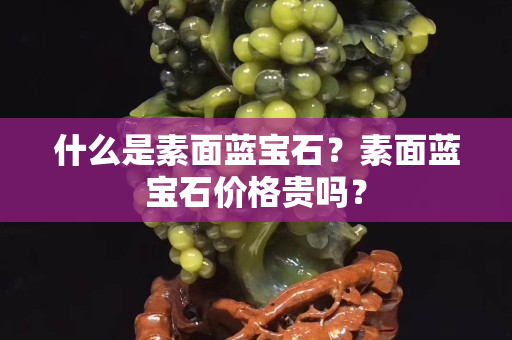 什么是素面蓝宝石？素面蓝宝石价格贵吗？