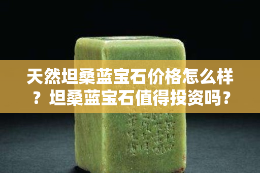 天然坦桑蓝宝石价格怎么样？坦桑蓝宝石值得投资吗？