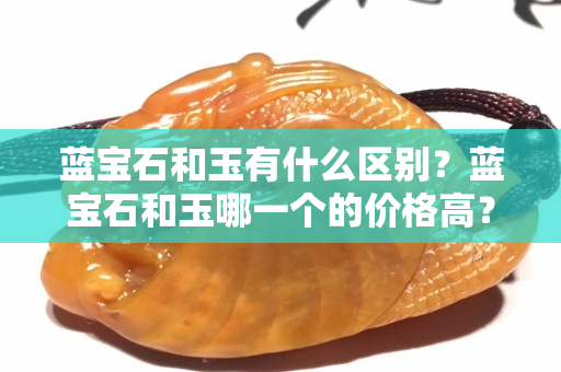 蓝宝石和玉有什么区别？蓝宝石和玉哪一个的价格高？