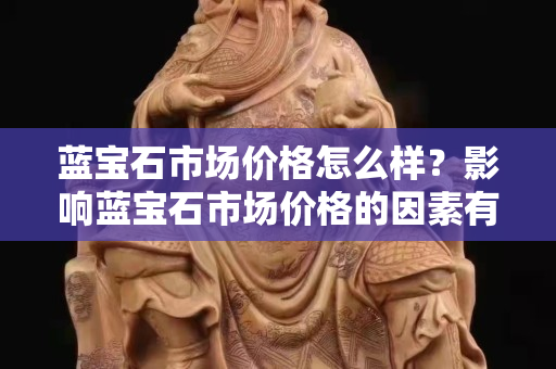 蓝宝石市场价格怎么样？影响蓝宝石市场价格的因素有哪些？