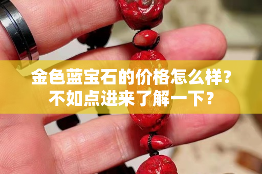 金色蓝宝石的价格怎么样？不如点进来了解一下？