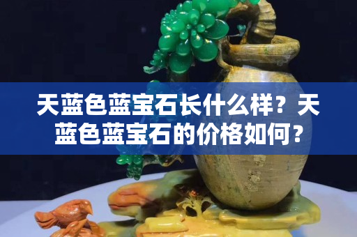 天蓝色蓝宝石长什么样？天蓝色蓝宝石的价格如何？