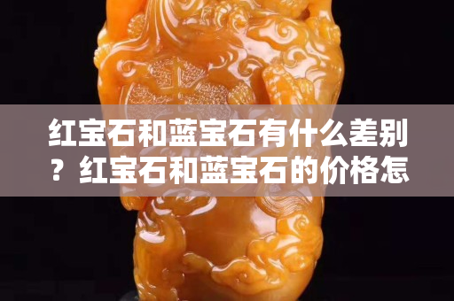 红宝石和蓝宝石有什么差别？红宝石和蓝宝石的价格怎么样？