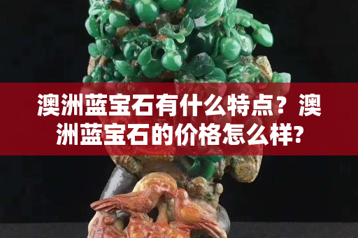 澳洲蓝宝石有什么特点？澳洲蓝宝石的价格怎么样?