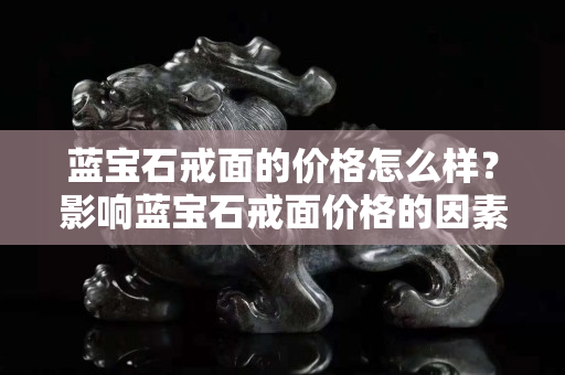 蓝宝石戒面的价格怎么样？影响蓝宝石戒面价格的因素有哪些？